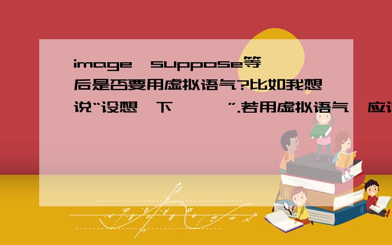 image、suppose等后是否要用虚拟语气?比如我想说“设想一下,……”.若用虚拟语气,应该对现在虚拟还是对过去还是