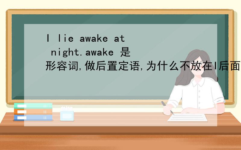 I lie awake at night.awake 是形容词,做后置定语,为什么不放在I后面?