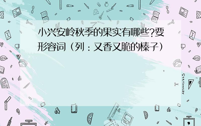 小兴安岭秋季的果实有哪些?要形容词（列：又香又脆的榛子）