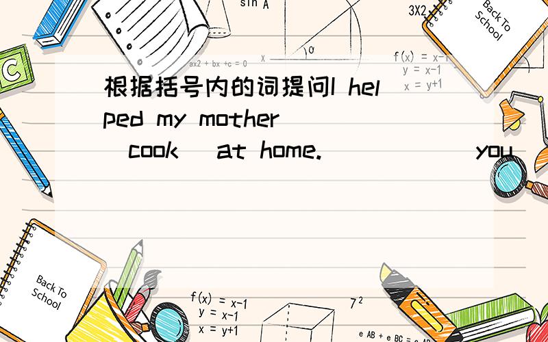 根据括号内的词提问I helped my mother （cook ）at home.( ) ( ) you ( ) y