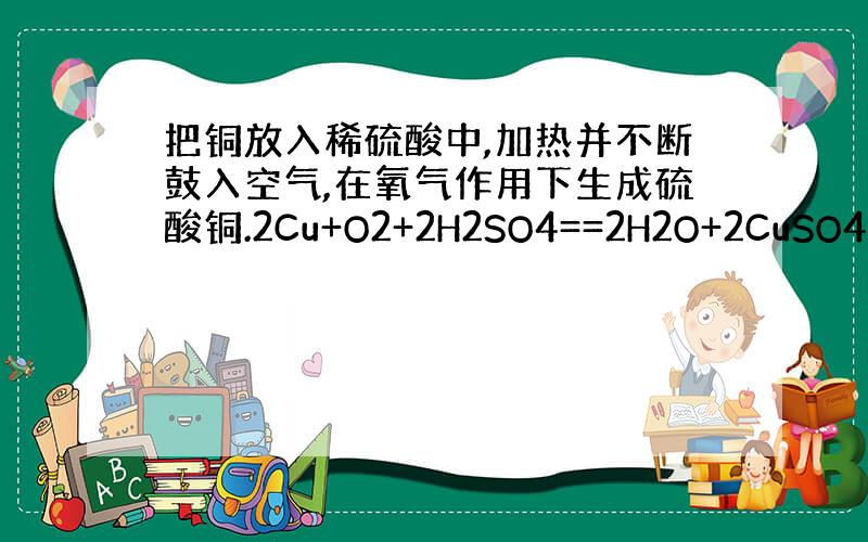 把铜放入稀硫酸中,加热并不断鼓入空气,在氧气作用下生成硫酸铜.2Cu+O2+2H2SO4==2H2O+2CuSO4