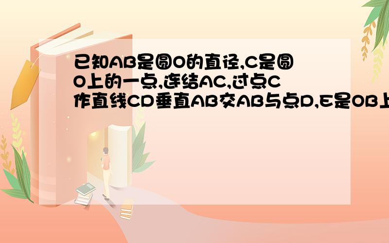 已知AB是圆O的直径,C是圆O上的一点,连结AC,过点C作直线CD垂直AB交AB与点D,E是OB上的一点,直线