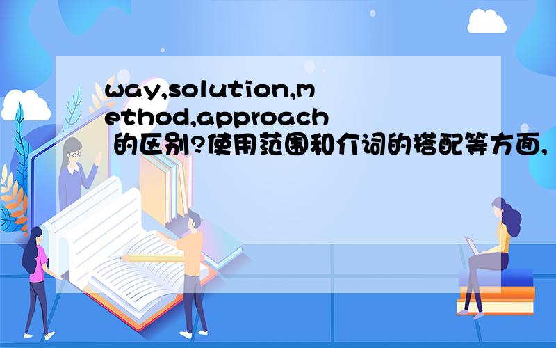 way,solution,method,approach 的区别?使用范围和介词的搭配等方面,