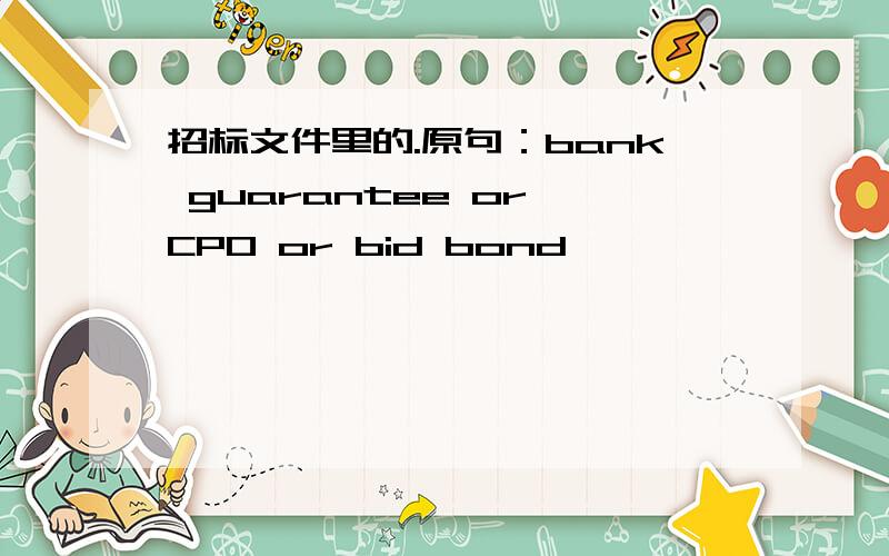 招标文件里的.原句：bank guarantee or CPO or bid bond