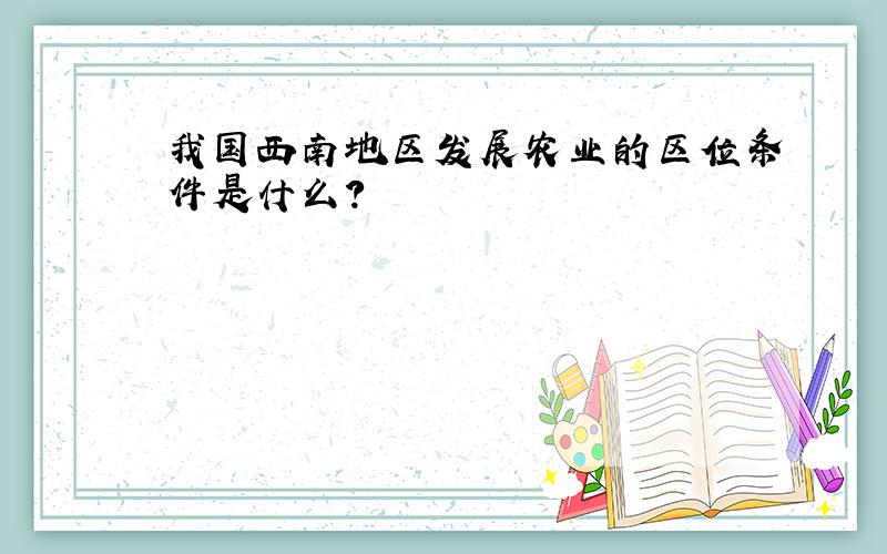 我国西南地区发展农业的区位条件是什么?