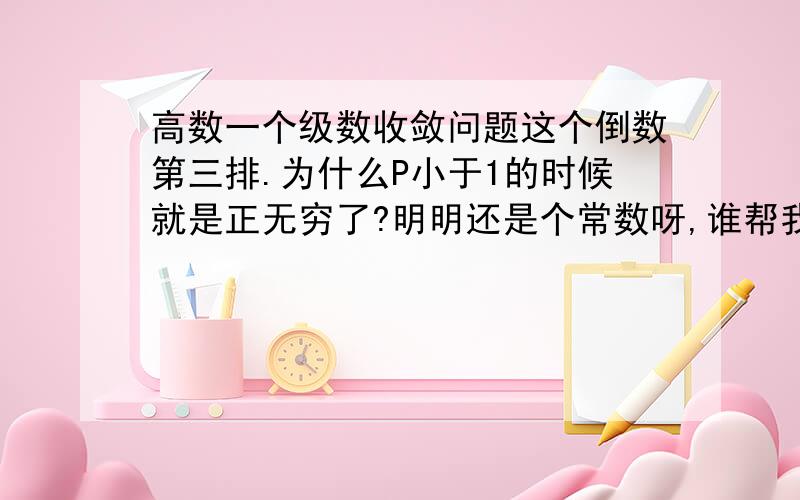 高数一个级数收敛问题这个倒数第三排.为什么P小于1的时候就是正无穷了?明明还是个常数呀,谁帮我解释下.