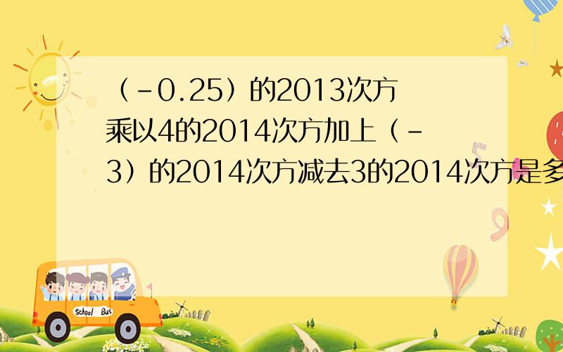 （-0.25）的2013次方乘以4的2014次方加上（-3）的2014次方减去3的2014次方是多少