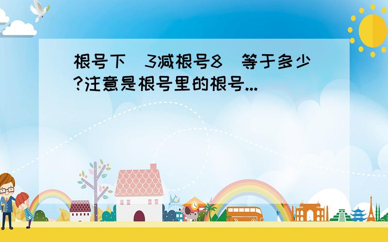 根号下（3减根号8）等于多少?注意是根号里的根号...