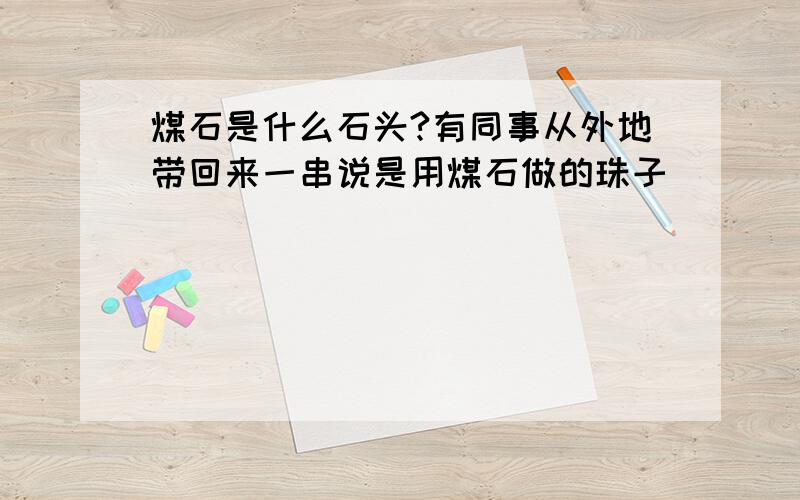 煤石是什么石头?有同事从外地带回来一串说是用煤石做的珠子