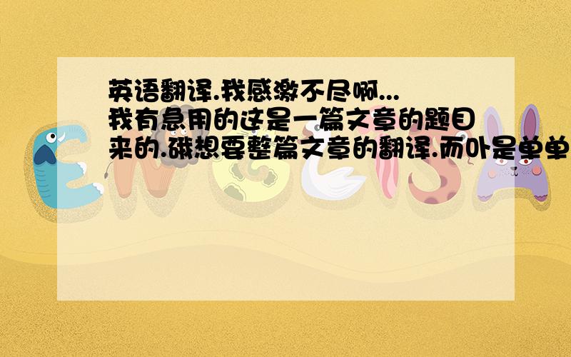 英语翻译.我感激不尽啊...我有急用的这是一篇文章的题目来的.硪想要整篇文章的翻译.而卟是单单一句话