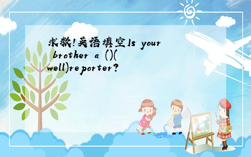 求救!英语填空Is your brother a ()(well)reporter?