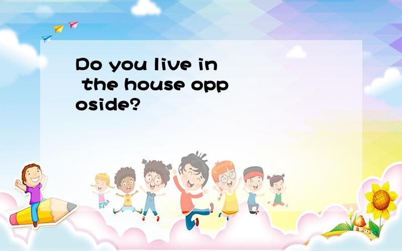 Do you live in the house opposide?