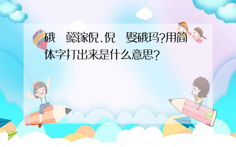 硪薳懿镓倪.倪詌娶硪玛?用简体字打出来是什么意思?