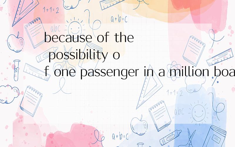 because of the possibility of one passenger in a million boa