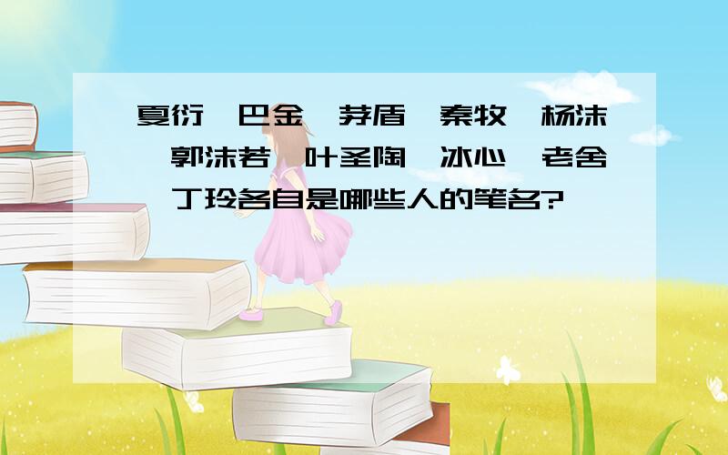 夏衍、巴金、茅盾、秦牧、杨沫、郭沫若、叶圣陶、冰心、老舍、丁玲各自是哪些人的笔名?