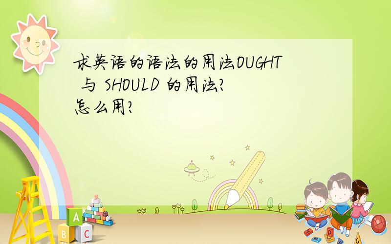 求英语的语法的用法OUGHT 与 SHOULD 的用法?怎么用?