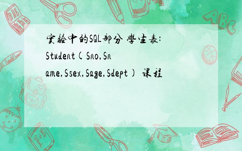 实验中的SQL部分 学生表:Student(Sno,Sname,Ssex,Sage,Sdept) 课程