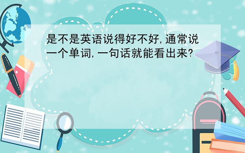 是不是英语说得好不好,通常说一个单词,一句话就能看出来?