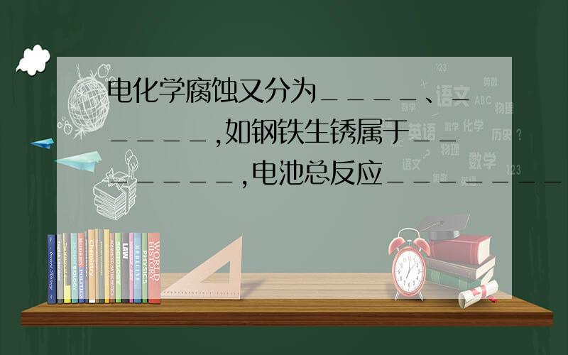 电化学腐蚀又分为____、_____,如钢铁生锈属于_______,电池总反应_________.形成铁锈的原因____