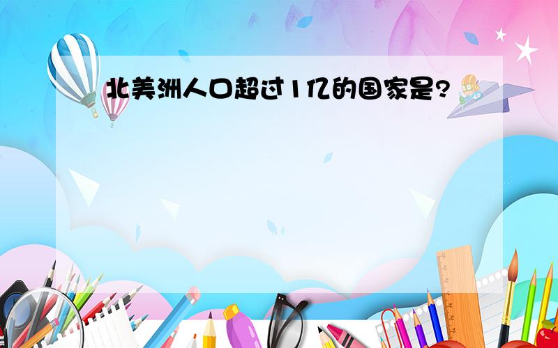 北美洲人口超过1亿的国家是?