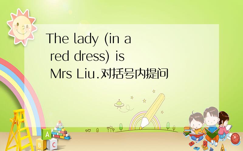 The lady (in a red dress) is Mrs Liu.对括号内提问