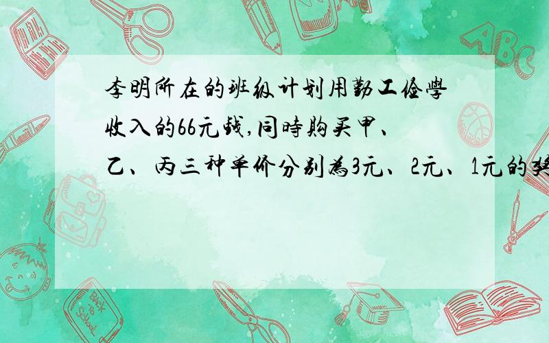 李明所在的班级计划用勤工俭学收入的66元钱,同时购买甲、乙、丙三种单价分别为3元、2元、1元的奖品