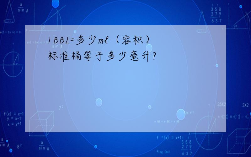 1BBL=多少ml（容积） 标准桶等于多少毫升?