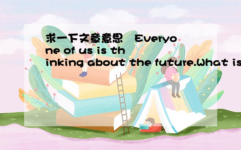 求一下文章意思　Everyone of us is thinking about the future.What is