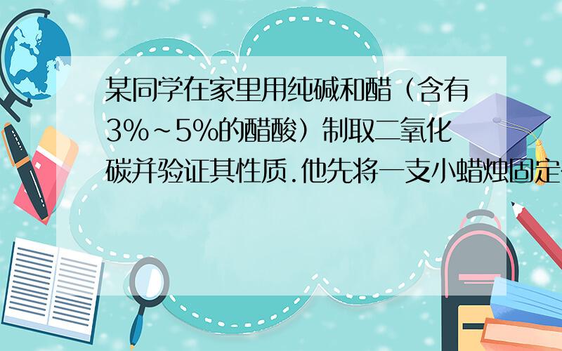 某同学在家里用纯碱和醋（含有3％～5％的醋酸）制取二氧化碳并验证其性质.他先将一支小蜡烛固定在玻璃杯