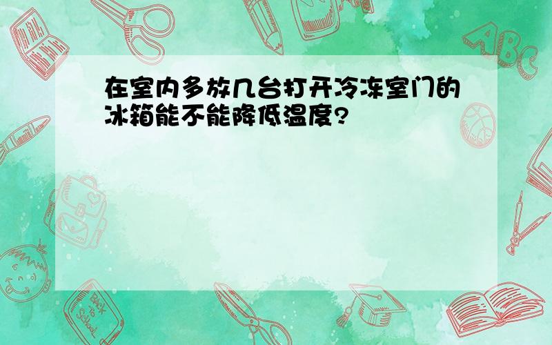 在室内多放几台打开冷冻室门的冰箱能不能降低温度?