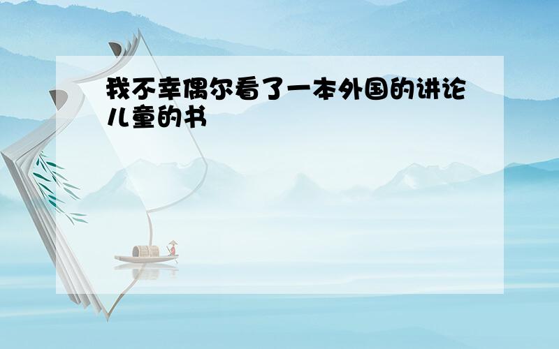 我不幸偶尔看了一本外国的讲论儿童的书