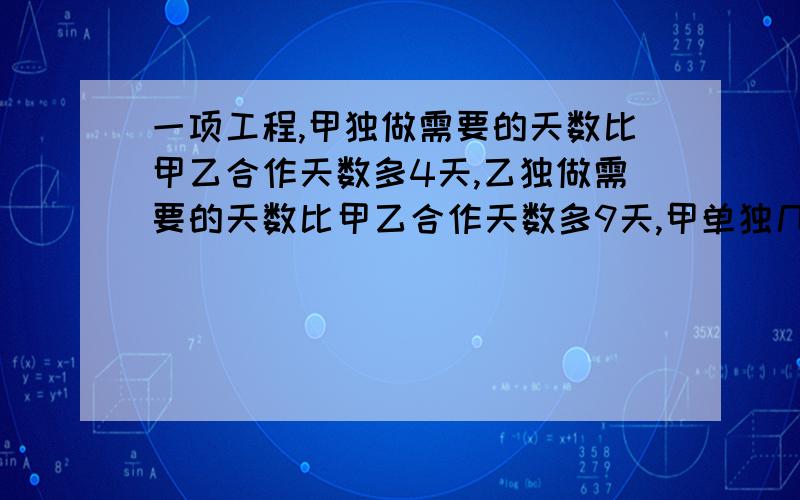 一项工程,甲独做需要的天数比甲乙合作天数多4天,乙独做需要的天数比甲乙合作天数多9天,甲单独几天完成