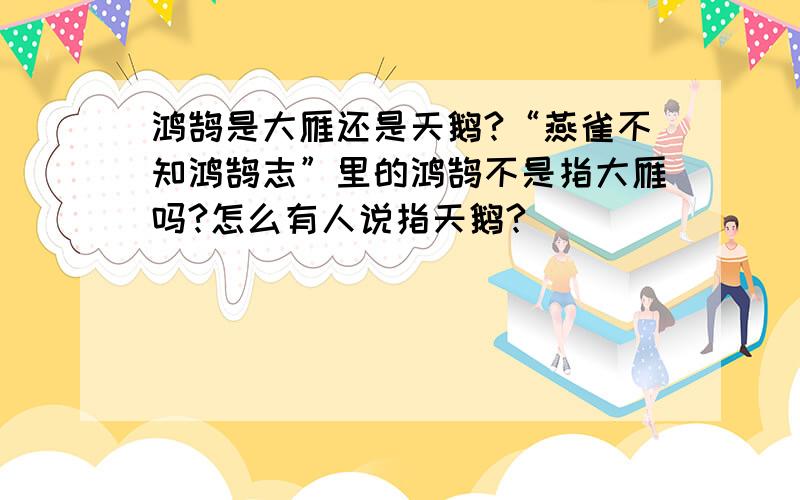 鸿鹄是大雁还是天鹅?“燕雀不知鸿鹄志”里的鸿鹄不是指大雁吗?怎么有人说指天鹅?