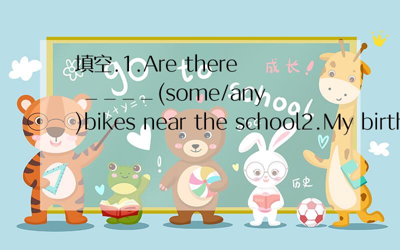 填空.1.Are there ____(some/any)bikes near the school2.My birth