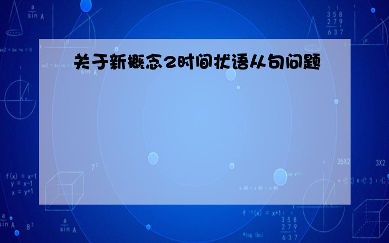 关于新概念2时间状语从句问题