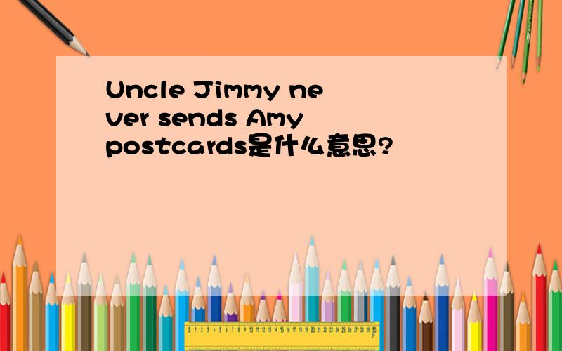 Uncle Jimmy never sends Amy postcards是什么意思?