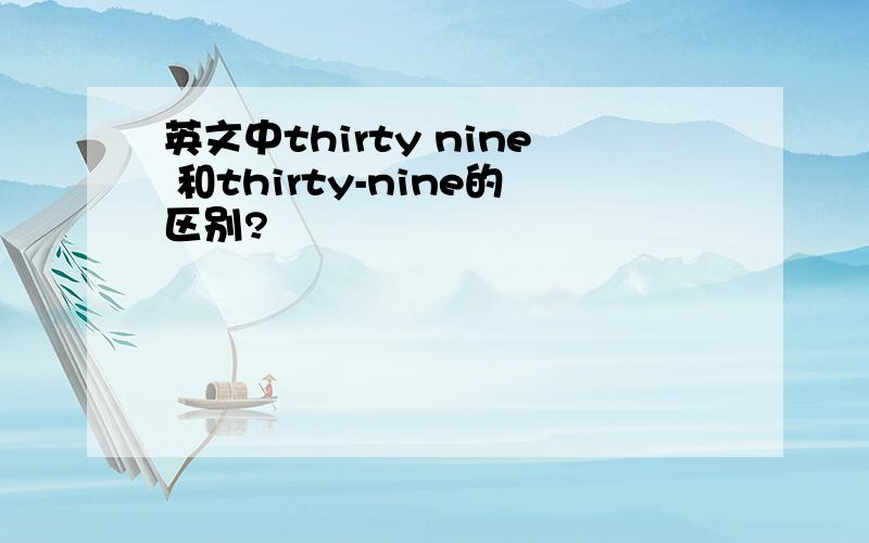 英文中thirty nine 和thirty-nine的区别?