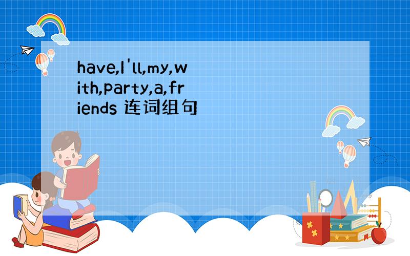 have,I'll,my,with,party,a,friends 连词组句