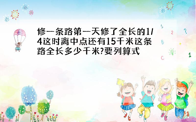 修一条路第一天修了全长的1/4这时离中点还有15千米这条路全长多少千米?要列算式