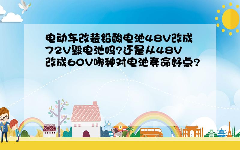 电动车改装铅酸电池48V改成72V毁电池吗?还是从48V改成60V哪种对电池寿命好点?