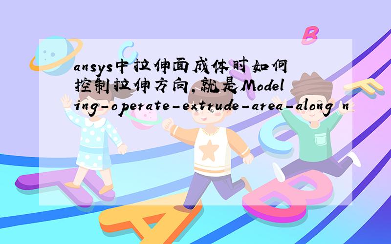 ansys中拉伸面成体时如何控制拉伸方向,就是Modeling-operate-extrude-area-along n