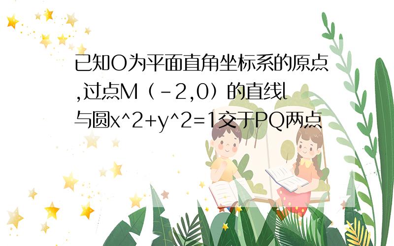 已知O为平面直角坐标系的原点,过点M（-2,0）的直线l与圆x^2+y^2=1交于PQ两点