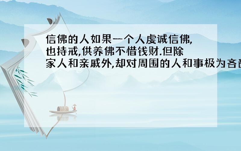 信佛的人如果一个人虔诚信佛,也持戒,供养佛不惜钱财.但除家人和亲戚外,却对周围的人和事极为吝啬,会怎么样,会有什么果报?