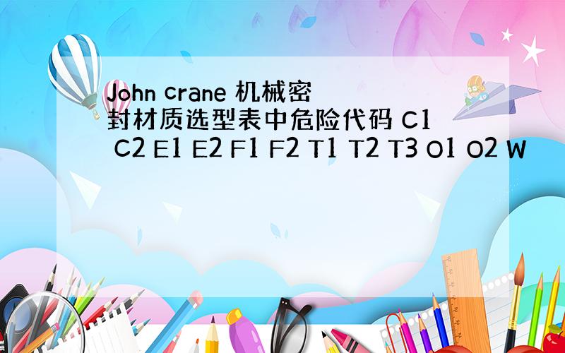 John crane 机械密封材质选型表中危险代码 C1 C2 E1 E2 F1 F2 T1 T2 T3 O1 O2 W