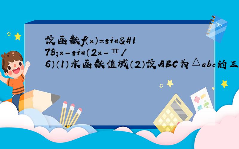 设函数f（x）=sin²x-sin（2x-π/6）（1）求函数值域（2）设ABC为△abc的三个内角,若cos