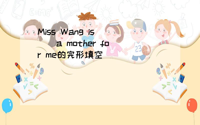 Miss Wang is ( ) a mother for me的完形填空