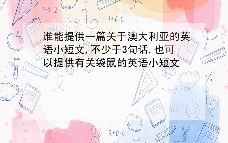 谁能提供一篇关于澳大利亚的英语小短文,不少于3句话,也可以提供有关袋鼠的英语小短文