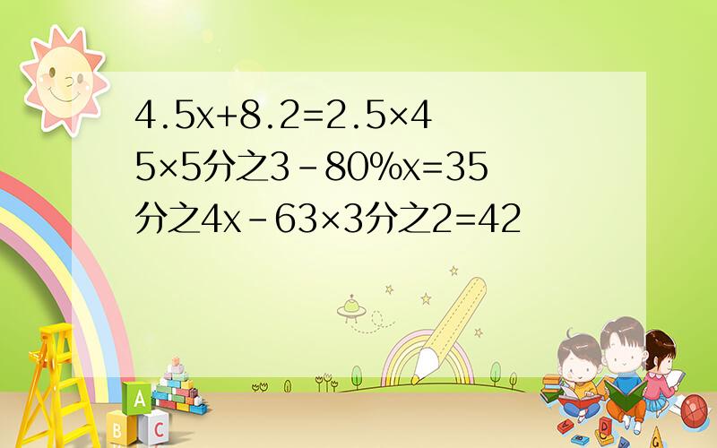 4.5x+8.2=2.5×45×5分之3-80％x=35分之4x-63×3分之2=42