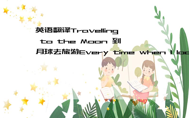 英语翻译Travelling to the Moon 到月球去旅游Every time when I look at t