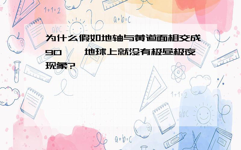 为什么假如地轴与黄道面相交成90°,地球上就没有极昼极夜现象?